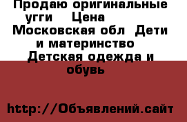 Продаю оригинальные угги  › Цена ­ 5 000 - Московская обл. Дети и материнство » Детская одежда и обувь   